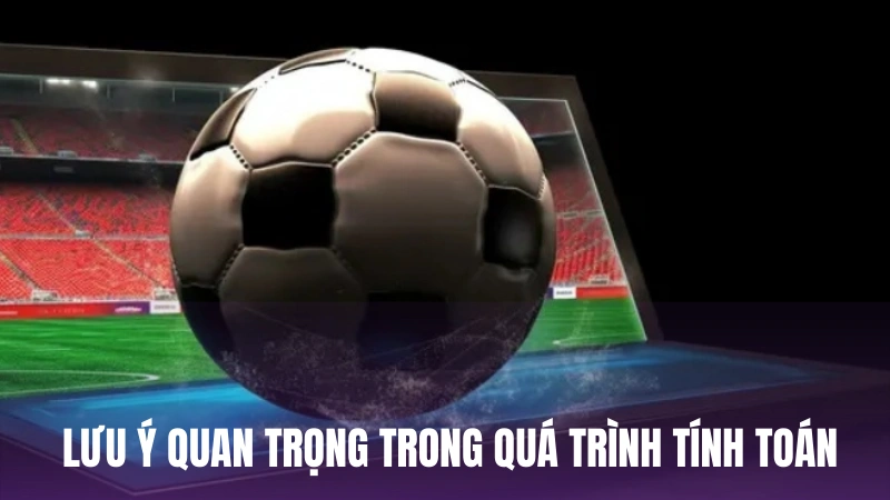 Những lưu ý quan trọng trong quá trình tính toán